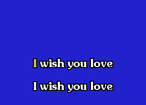 I wish you love

I wish you love