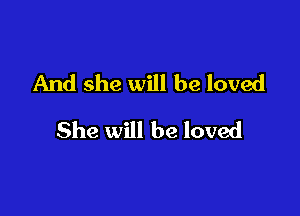 And she will be loved

She will be loved