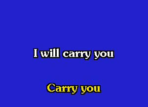I will carry you

Carry you