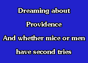 Dreaming about
Providence
And whether mice or men

have second tries