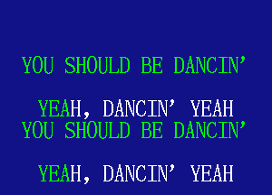 YOU SHOULD BE DANCIN

YEAH, DANCIN YEAH
YOU SHOULD BE DANCIN

YEAH, DANCIN YEAH
