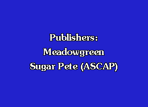 Publishersz

Meadowgreen

Sugar Pete (ASCAP)