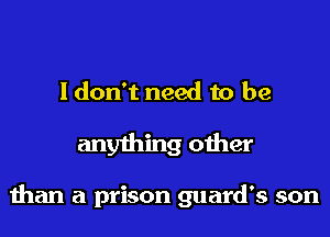 I don't need to be
anything other

than a prison guard's son