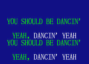 YOU SHOULD BE DANCIN

YEAH, DANCIN YEAH
YOU SHOULD BE DANCIN

YEAH, DANCIN YEAH