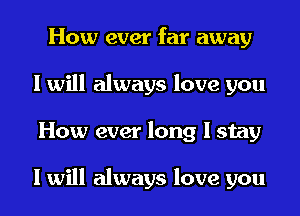 How ever far away
I will always love you
How ever long I stay

I will always love you