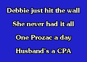 Debbie just hit the wall
She never had it all

One Prozac a day

Husband's a CPA