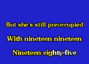 But she's still preoccupied
With nineteen nineteen

Nineteen eighty-five