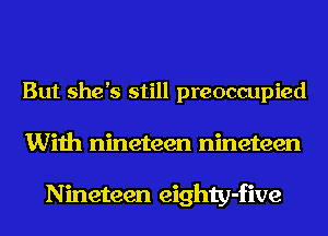 But she's still preoccupied
With nineteen nineteen

Nineteen eighty-five