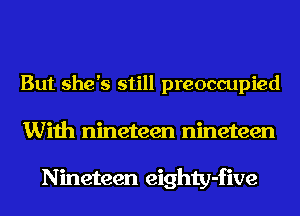 But she's still preoccupied
With nineteen nineteen

Nineteen eighty-five