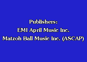 Publishera
EM! April Music Inc.

Matzoh Ball Music Inc. (ASCAP)