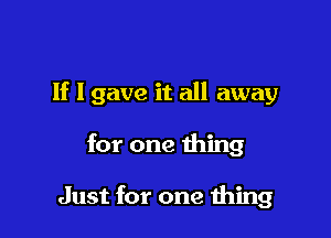 If I gave it all away

for one thing

Just for one 111mg