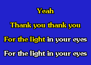 Yeah
Thank you thank you
For the light in your eyes

For the light in your eyes