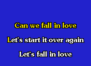Can we fall in love

Let's start it over again

Let's fall in love