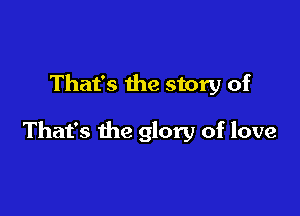 That's the story of

That's the glory of love