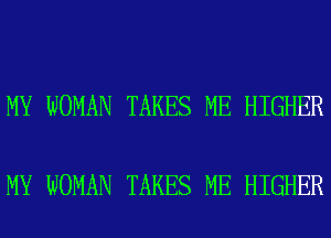 MY WOMAN TAKES ME HIGHER

MY WOMAN TAKES ME HIGHER