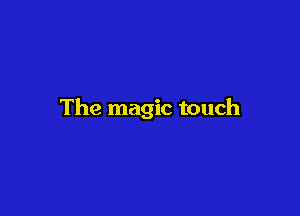 The magic touch