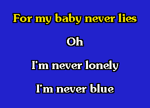 For my baby never lies

Oh

I'm never lonely

I'm never blue