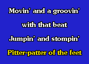 Movin' and a groovin'
with that beat
Jumpin' and stompin'

Pitter-patter of the feet