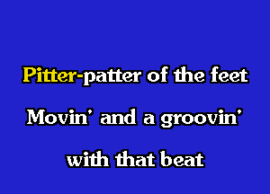 Pitter-patter of the feet
Movin' and a groovin'

with that beat