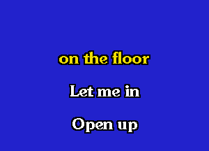 on the floor

Let me in

Open up