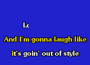 my best smile
And I'm gonna laugh like

it's goin' out of style