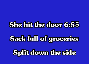 She hit the door 655

Sack full of groceries

Split down the side