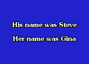 His name was Steve

Her name was Gina