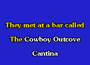 They met at a bar called

The Cowboy Outcove

Cantina