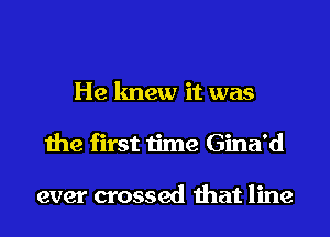 He knew it was

the first time Gina'd

ever crossed that line