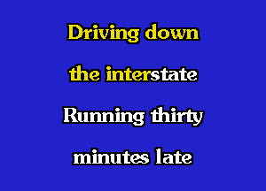 Driving down

the interstate

Running thirty

minutes late