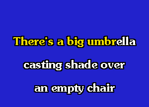 There's a big umbrella

casting shade over

an empty chair