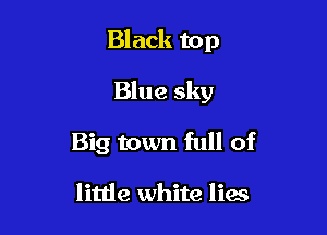 Bl ack to 19

Blue sky

Big town full of

litlie white lies