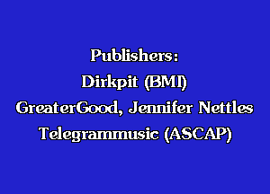 Publisherm
Dirkpit (BMI)
GreaterGood, Jennifer Nettlw
Telegrammusic (ASCAP)