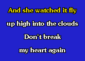 And she watched it fly
up high into the clouds
Don't break

my heart again