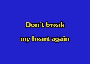 Don't break

my heart again