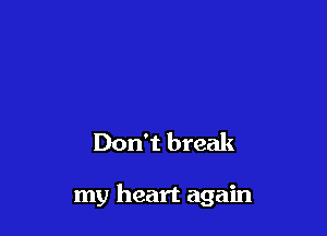 Don't break

my heart again