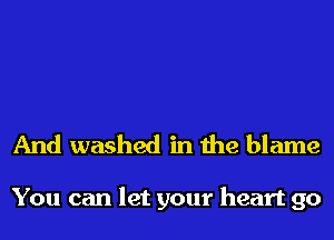 And washed in the blame

You can let your heart 90