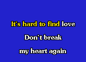 It's hard to find love

Don't break

my heart again