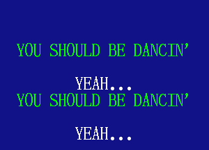 YOU SHOULD BE DANCIN

YEAH...
YOU SHOULD BE DANCIN

YEAH...