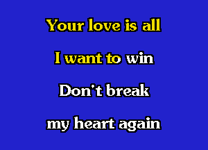 Your love is all

I want to win

Don't break

my heart again