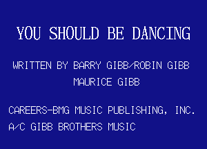YOU SHOULD BE DANCING

WRITTEN BY BQRRY GIBBXROBIN GIBB
MQURICE GIBB

CQREERS-BMG MUSIC PUBLISHING, INC.
9 0 GIBB BROTHERS MUSIC