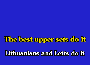 The best upper sets do it

Lithuanians and Letts do it