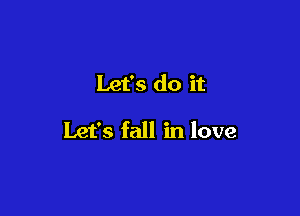 Let's do it

Let's fall in love