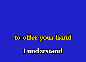 to offer your hand

I understand