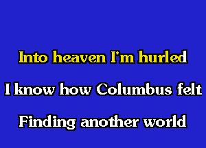 Into heaven I'm hurled

I know how Columbus felt

Finding another world
