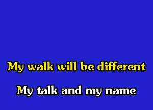 My walk will be different

My talk and my name