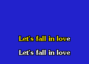 Let's fall in love

Let's fall in love