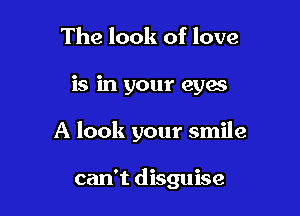 The look of love

is in your eyas

A look your smile

can't disguise