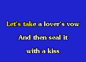 Let's take a lover's vow

And then seal it

with a kiss