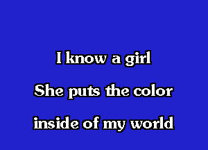 I know a girl

She puts the color

inside of my world